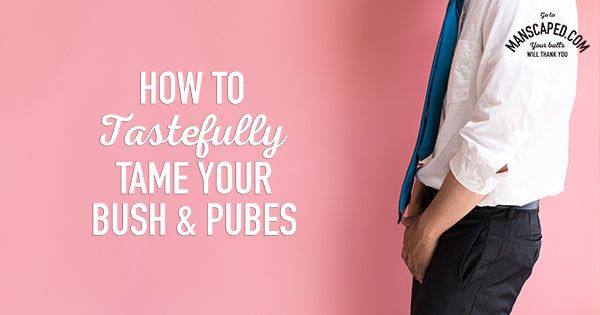 How to Tastefully Tame Your Bush and Pubes